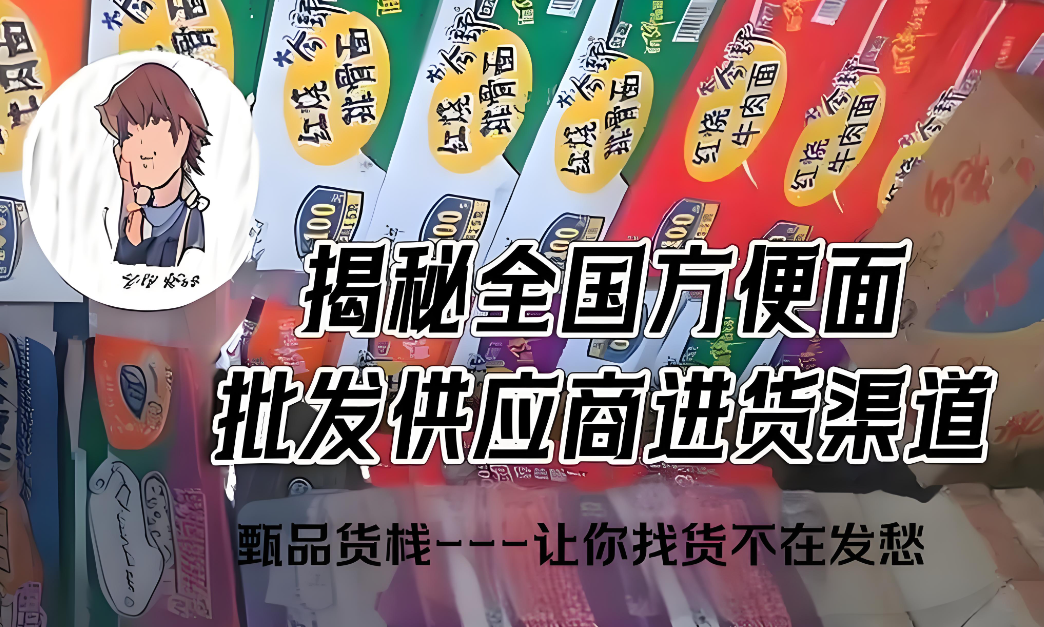 方便面货源进货渠道怎么找？想批发泡面在哪里找货源？行业老炮教你如何找全国方便面泡面批发一手货源供应商